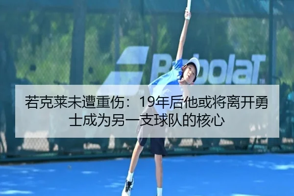 若克莱未遭重伤：19年后他或将离开勇士成为另一支球队的核心